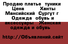 Продаю платье -туники › Цена ­ 800 - Ханты-Мансийский, Сургут г. Одежда, обувь и аксессуары » Женская одежда и обувь   